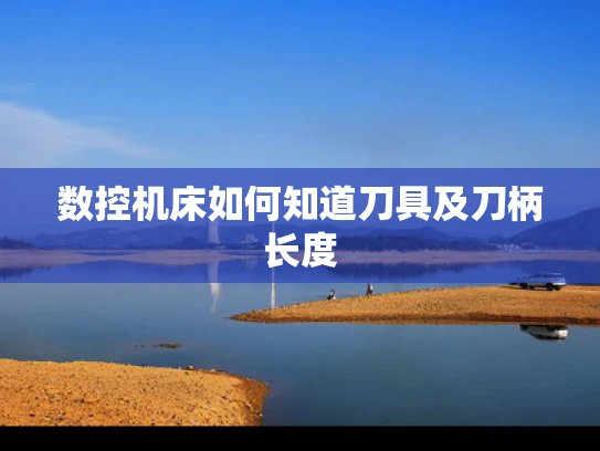 数控机床如何知道刀具及刀柄长度