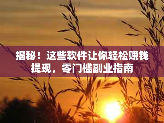 揭秘！这些软件让你轻松赚钱提现，零门槛副业指南