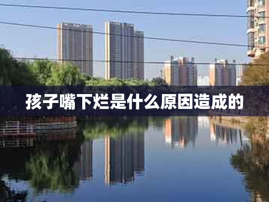 孩子嘴下烂是什么原因造成的