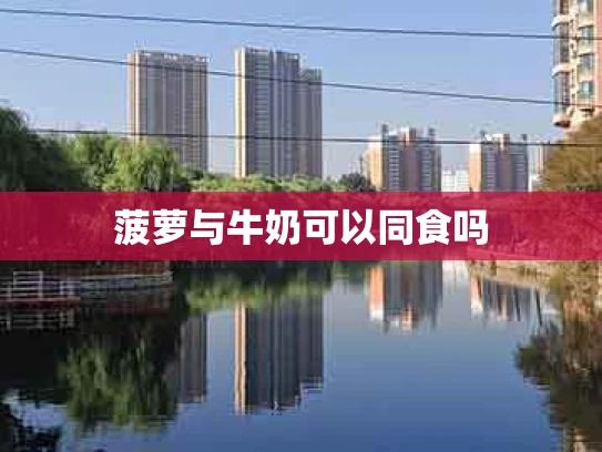 菠萝与牛奶可以同食吗