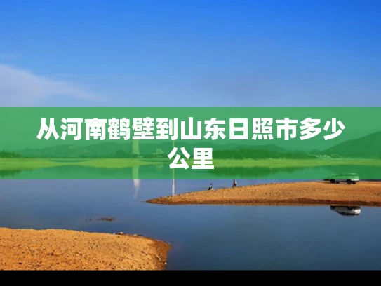 从河南鹤壁到山东日照市多少公里