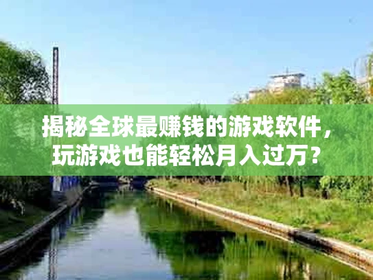 揭秘全球最赚钱的游戏软件，玩游戏也能轻松月入过万？