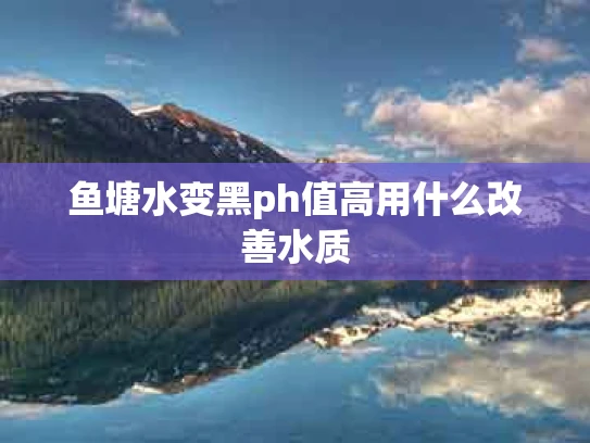 鱼塘水变黑ph值高用什么改善水质