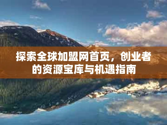 探索全球加盟网首页，创业者的资源宝库与机遇指南