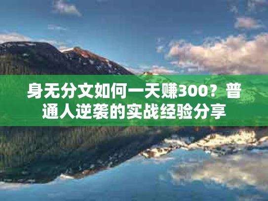 身无分文如何一天赚300？普通人逆袭的实战经验分享