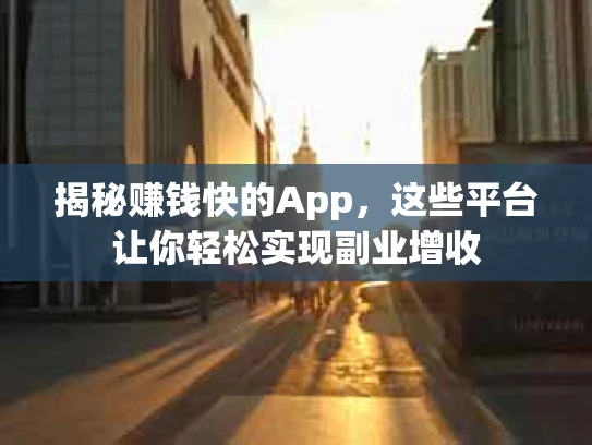 揭秘赚钱快的App，这些平台让你轻松实现副业增收