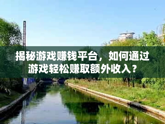 揭秘游戏赚钱平台，如何通过游戏轻松赚取额外收入？