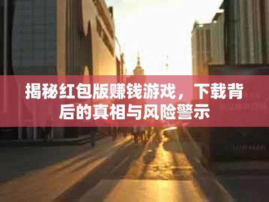 揭秘红包版赚钱游戏，下载背后的真相与风险警示