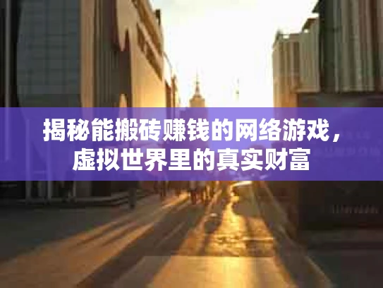 揭秘能搬砖赚钱的网络游戏，虚拟世界里的真实财富