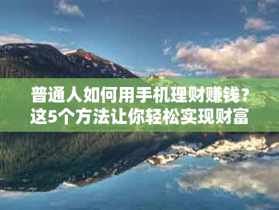 普通人如何用手机理财赚钱？这5个方法让你轻松实现财富增值