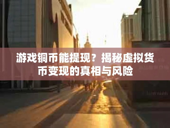 游戏铜币能提现？揭秘虚拟货币变现的真相与风险