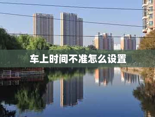 车上时间不准怎么设置