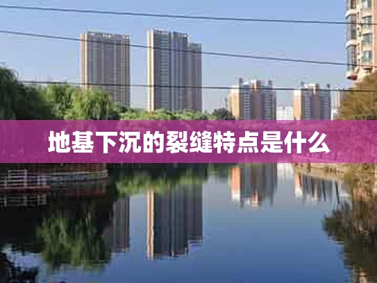 地基下沉的裂缝特点是什么