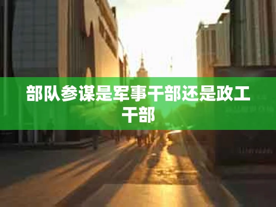部队参谋是军事干部还是政工干部