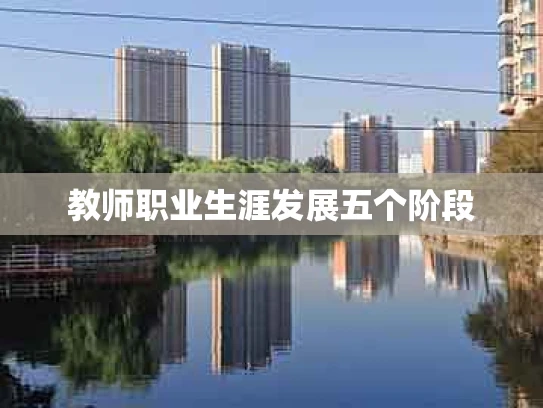 教师职业生涯发展五个阶段