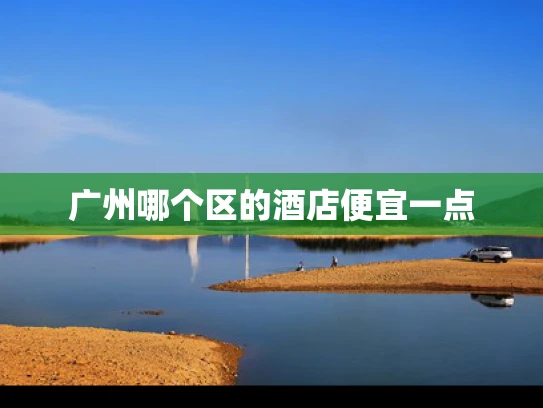 广州哪个区的酒店便宜一点