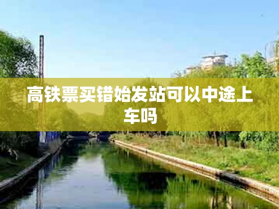 高铁票买错始发站可以中途上车吗