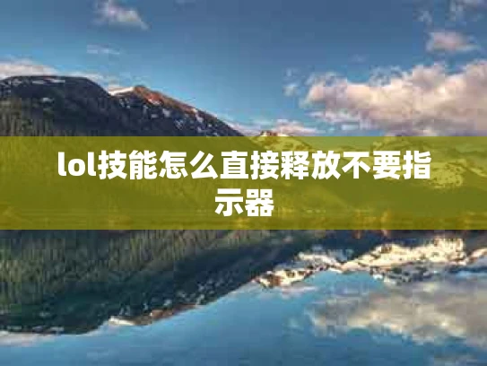 lol技能怎么直接释放不要指示器