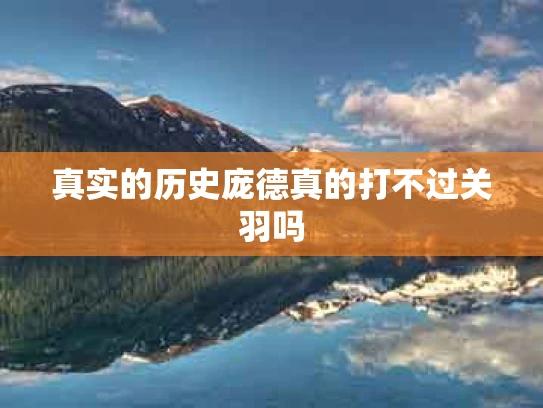 真实的历史庞德真的打不过关羽吗