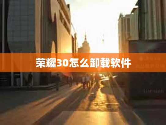 荣耀30怎么卸载软件