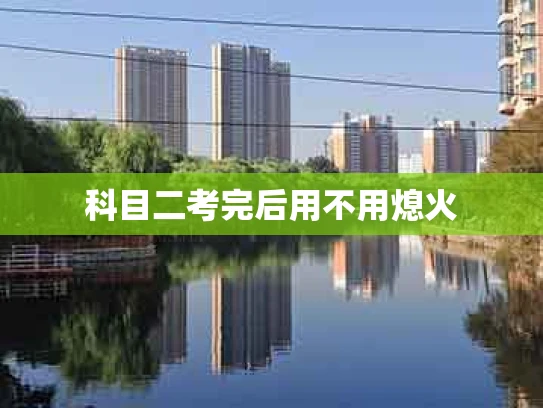 科目二考完后用不用熄火