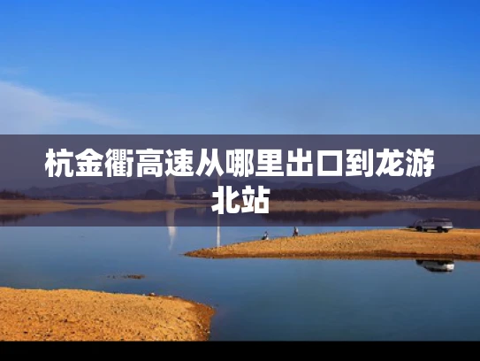 杭金衢高速从哪里出口到龙游北站