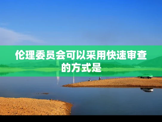 伦理委员会可以采用快速审查的方式是