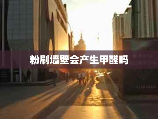 粉刷墙壁会产生甲醛吗