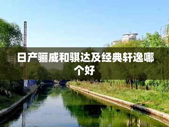 日产骊威和骐达及经典轩逸哪个好