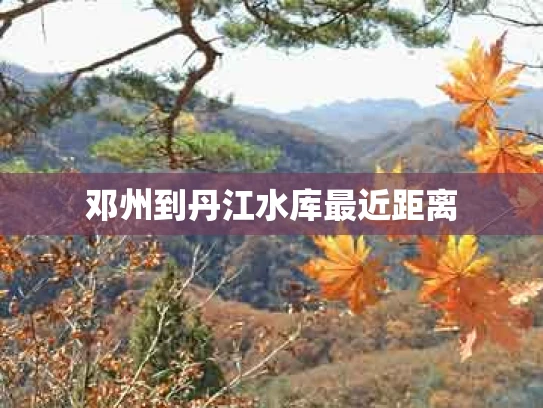 邓州到丹江水库最近距离