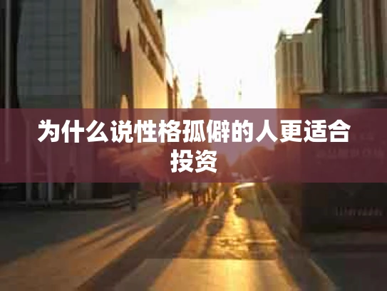 为什么说性格孤僻的人更适合投资