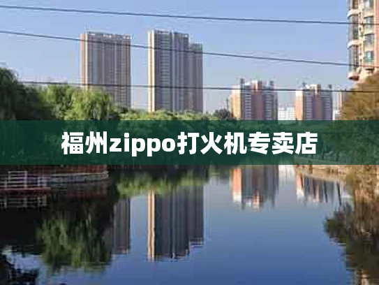 福州zippo打火机专卖店