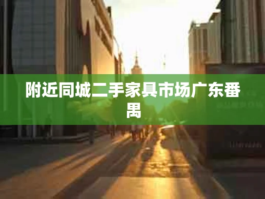 附近同城二手家具市场广东番禺