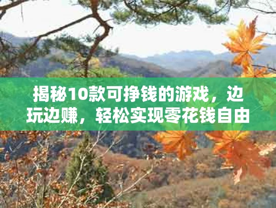 揭秘10款可挣钱的游戏，边玩边赚，轻松实现零花钱自由