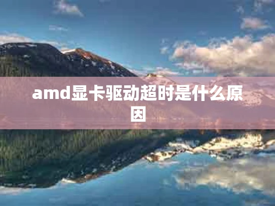 amd显卡驱动超时是什么原因