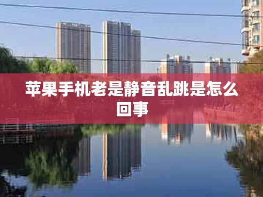 苹果手机老是静音乱跳是怎么回事
