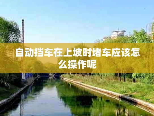 自动挡车在上坡时堵车应该怎么操作呢