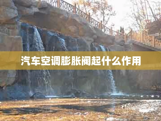 汽车空调膨胀阀起什么作用