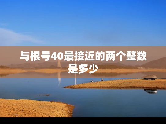 与根号40最接近的两个整数是多少
