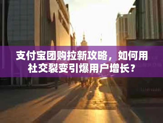 支付宝团购拉新攻略，如何用社交裂变引爆用户增长？