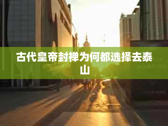 古代皇帝封禅为何都选择去泰山