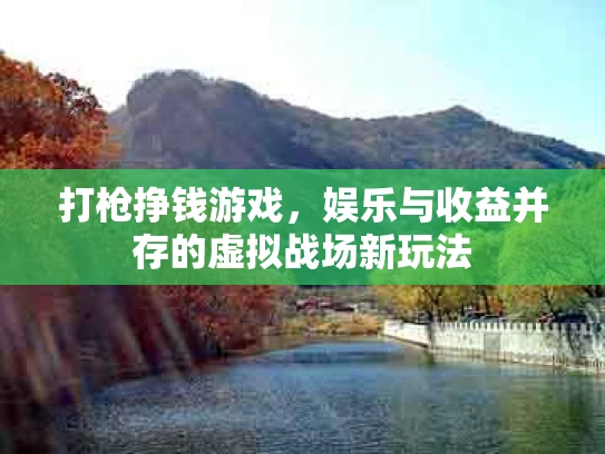 打枪挣钱游戏，娱乐与收益并存的虚拟战场新玩法