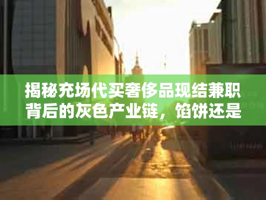 揭秘充场代买奢侈品现结兼职背后的灰色产业链，馅饼还是陷阱？