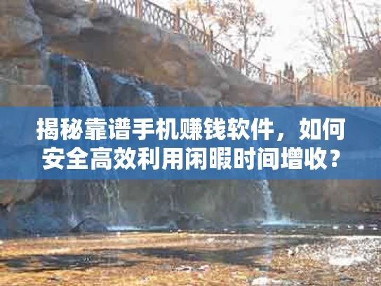 揭秘靠谱手机赚钱软件，如何安全高效利用闲暇时间增收？