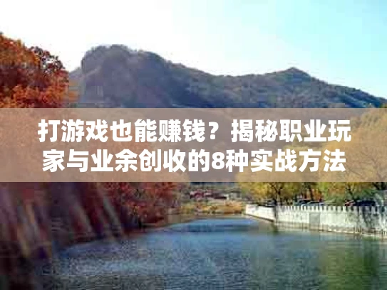 打游戏也能赚钱？揭秘职业玩家与业余创收的8种实战方法