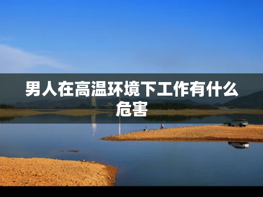 男人在高温环境下工作有什么危害