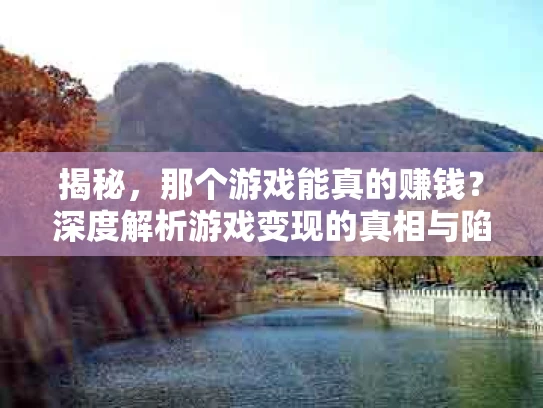 揭秘，那个游戏能真的赚钱？深度解析游戏变现的真相与陷阱