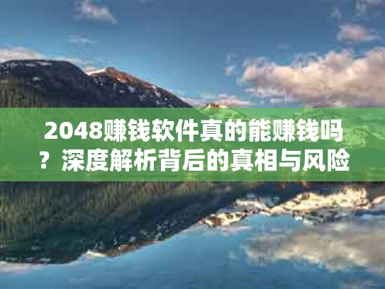 2048赚钱软件真的能赚钱吗？深度解析背后的真相与风险
