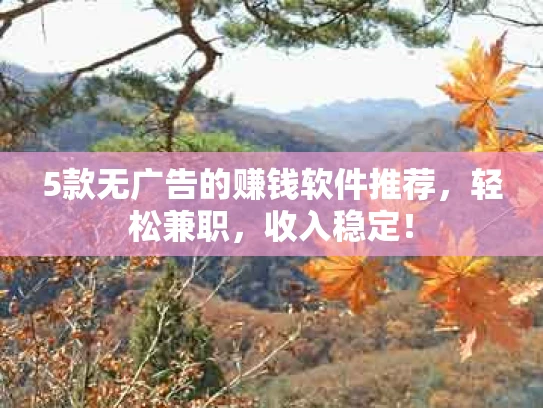 5款无广告的赚钱软件推荐，轻松兼职，收入稳定！
