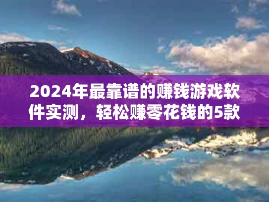 2024年最靠谱的赚钱游戏软件实测，轻松赚零花钱的5款神器推荐